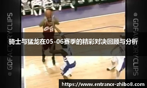 骑士与猛龙在05-06赛季的精彩对决回顾与分析