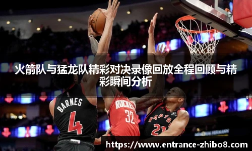 火箭队与猛龙队精彩对决录像回放全程回顾与精彩瞬间分析