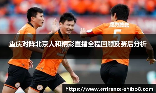 重庆对阵北京人和精彩直播全程回顾及赛后分析